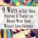 9 Ways to Get Your Friends and Family On Board With Your Weight Loss Journey