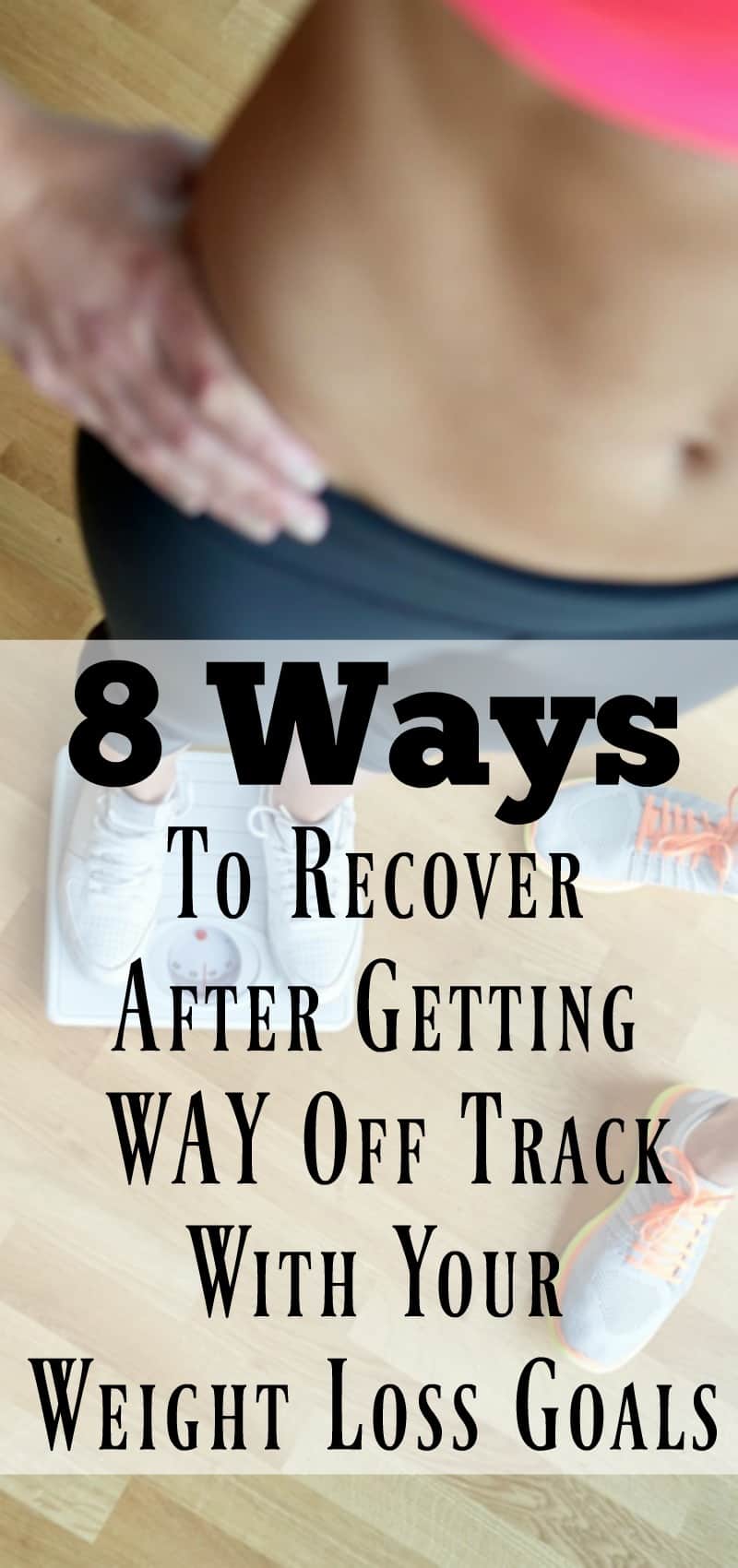 8 Ways to Recover After Getting Way Off Track With Your Weight Loss Goals