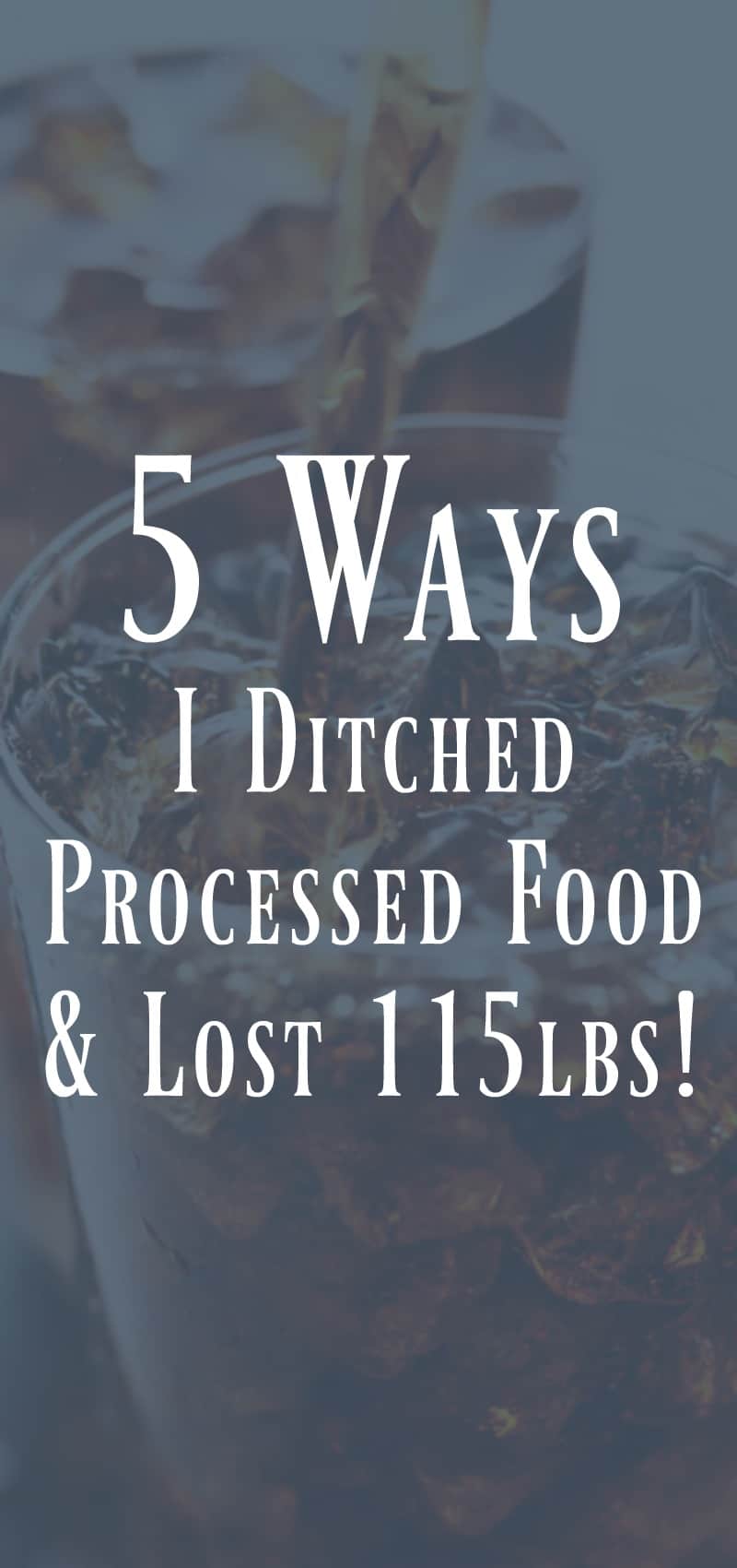 5 Ways I Ditched Processed Food and Lost 115lbs